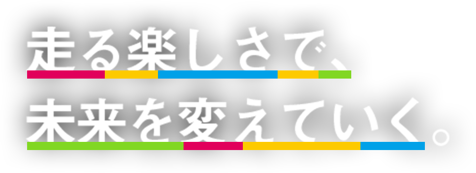 走る楽しさで、未来を変えていく。