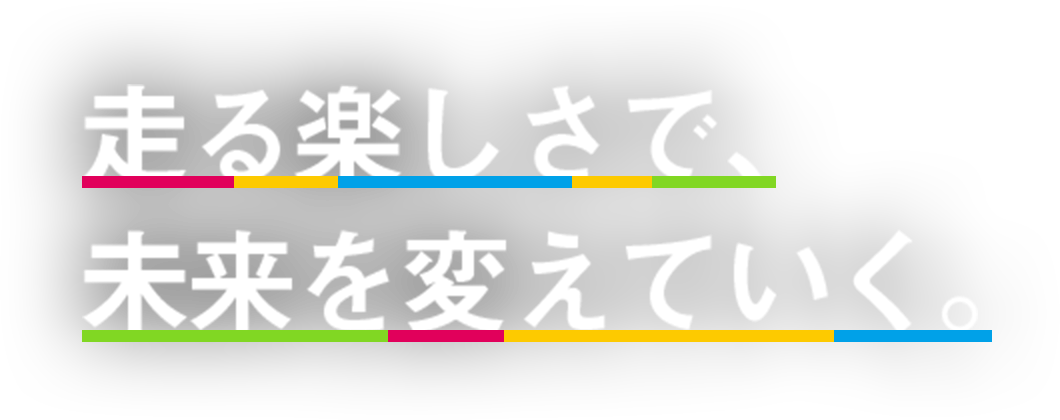 走る楽しさで、未来を変えていく。